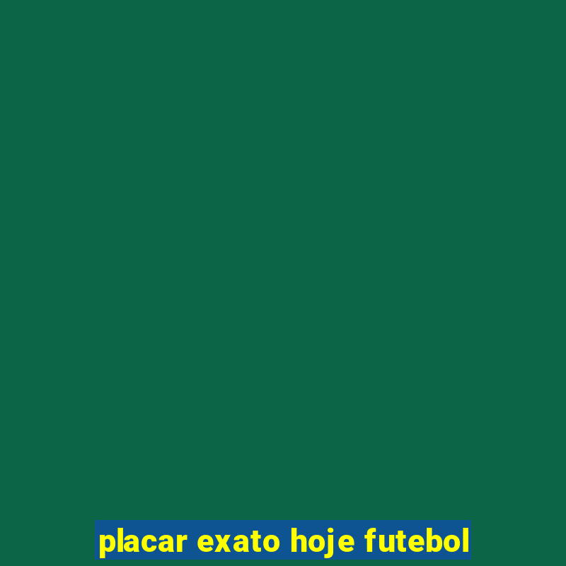 placar exato hoje futebol